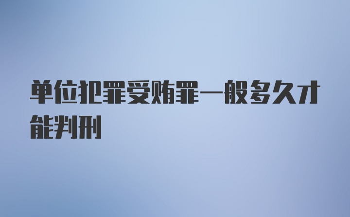 单位犯罪受贿罪一般多久才能判刑