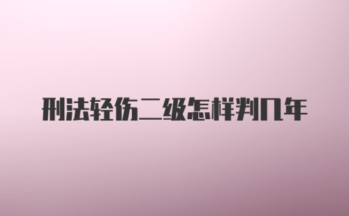 刑法轻伤二级怎样判几年