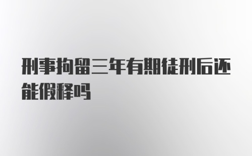 刑事拘留三年有期徒刑后还能假释吗