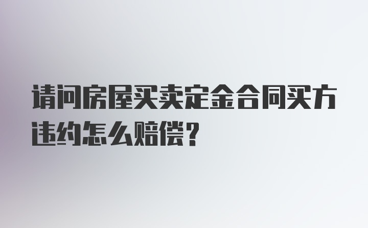 请问房屋买卖定金合同买方违约怎么赔偿？