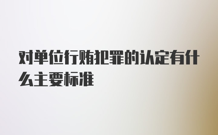 对单位行贿犯罪的认定有什么主要标准