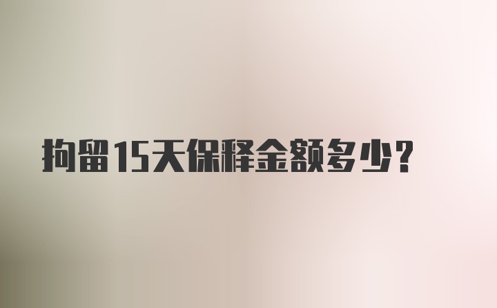 拘留15天保释金额多少？