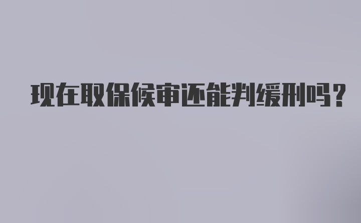 现在取保候审还能判缓刑吗？