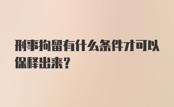 刑事拘留有什么条件才可以保释出来？