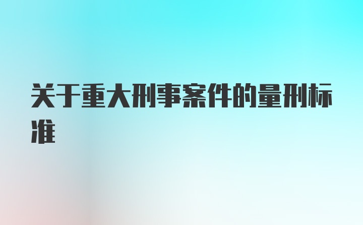 关于重大刑事案件的量刑标准