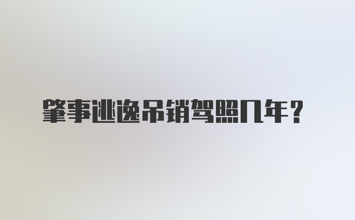 肇事逃逸吊销驾照几年？