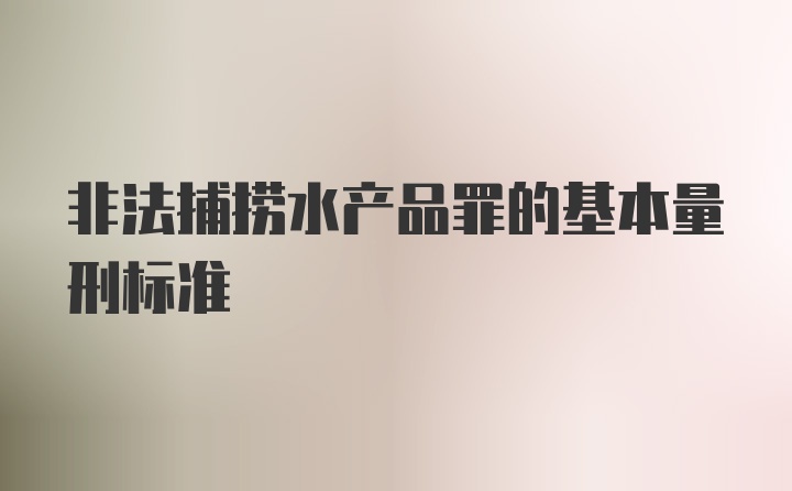 非法捕捞水产品罪的基本量刑标准