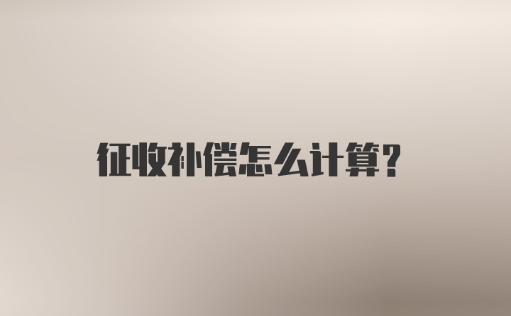 征收补偿怎么计算？