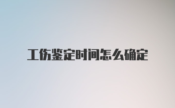 工伤鉴定时间怎么确定