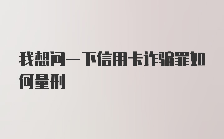 我想问一下信用卡诈骗罪如何量刑