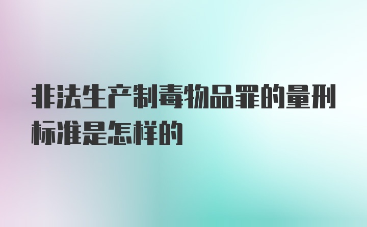 非法生产制毒物品罪的量刑标准是怎样的