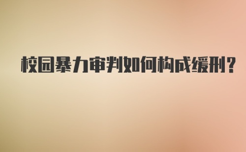 校园暴力审判如何构成缓刑？