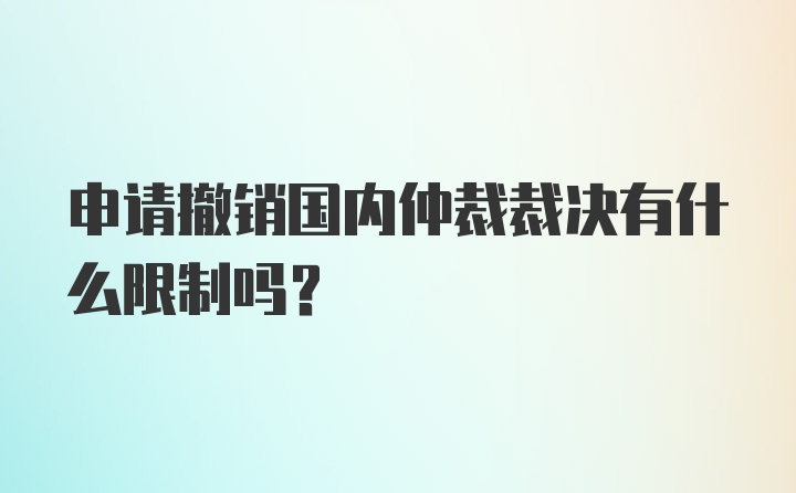 申请撤销国内仲裁裁决有什么限制吗？