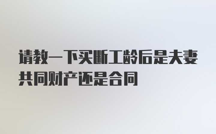 请教一下买断工龄后是夫妻共同财产还是合同