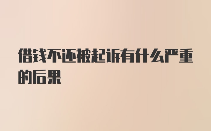 借钱不还被起诉有什么严重的后果