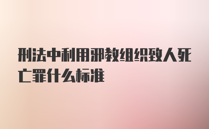 刑法中利用邪教组织致人死亡罪什么标准