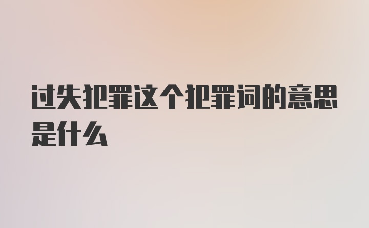 过失犯罪这个犯罪词的意思是什么