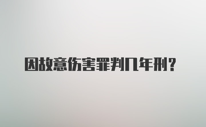 因故意伤害罪判几年刑？