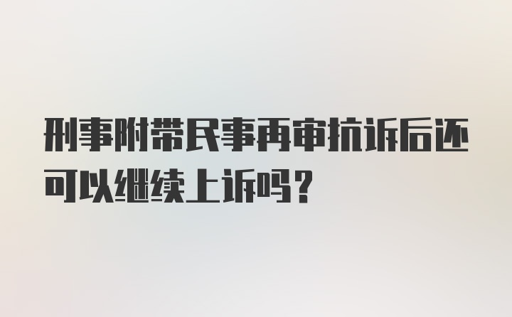 刑事附带民事再审抗诉后还可以继续上诉吗？