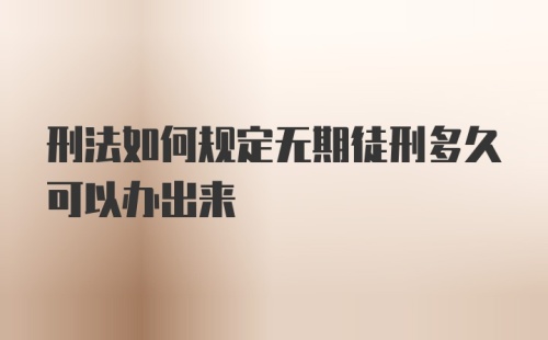 刑法如何规定无期徒刑多久可以办出来