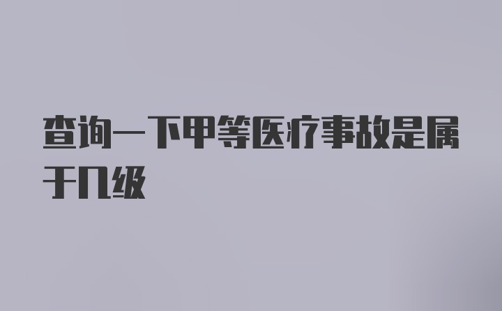 查询一下甲等医疗事故是属于几级