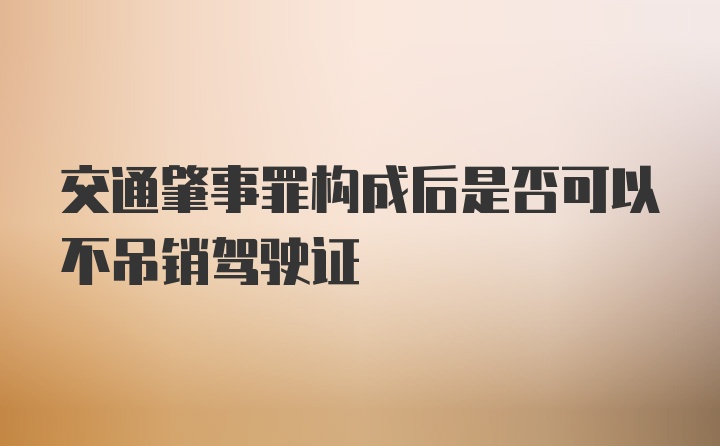 交通肇事罪构成后是否可以不吊销驾驶证