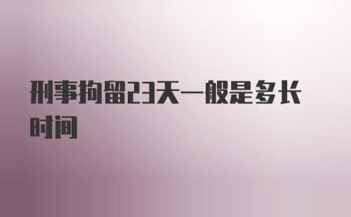 刑事拘留23天一般是多长时间