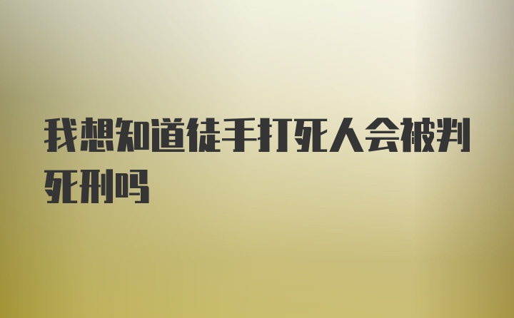 我想知道徒手打死人会被判死刑吗