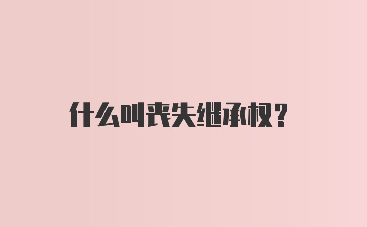 什么叫丧失继承权？