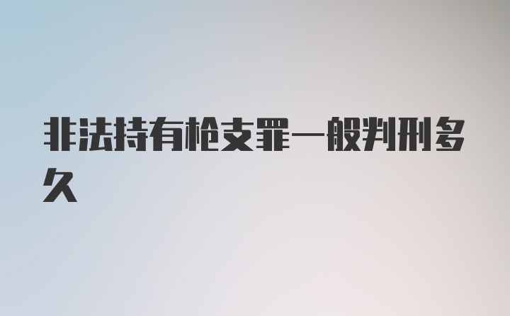 非法持有枪支罪一般判刑多久