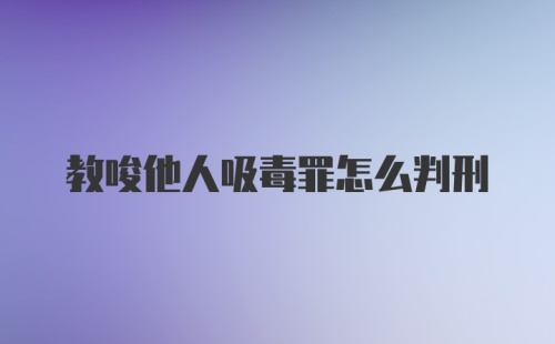 教唆他人吸毒罪怎么判刑