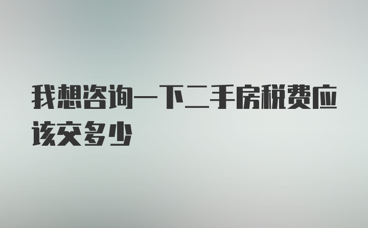 我想咨询一下二手房税费应该交多少