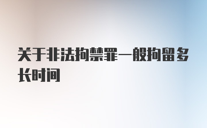 关于非法拘禁罪一般拘留多长时间