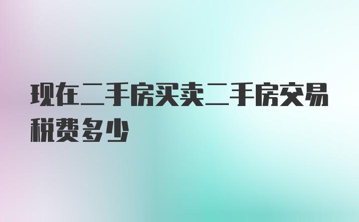 现在二手房买卖二手房交易税费多少