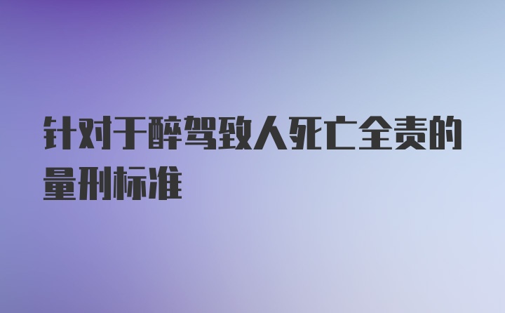 针对于醉驾致人死亡全责的量刑标准