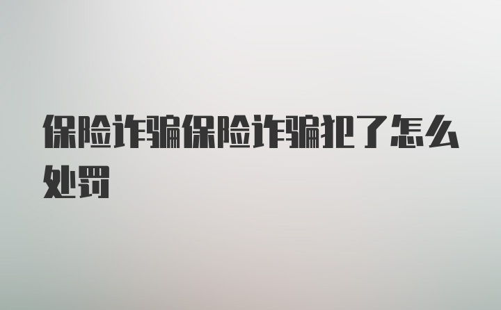 保险诈骗保险诈骗犯了怎么处罚