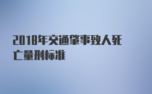 2018年交通肇事致人死亡量刑标准