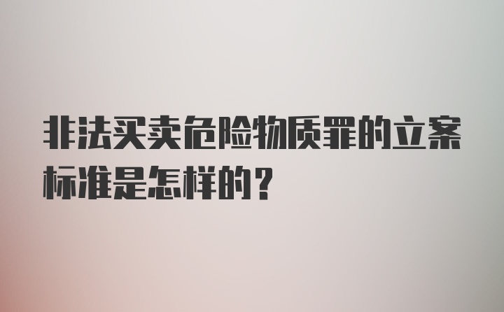 非法买卖危险物质罪的立案标准是怎样的？