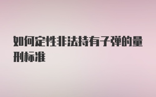 如何定性非法持有子弹的量刑标准