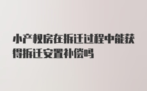 小产权房在拆迁过程中能获得拆迁安置补偿吗