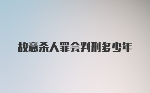 故意杀人罪会判刑多少年