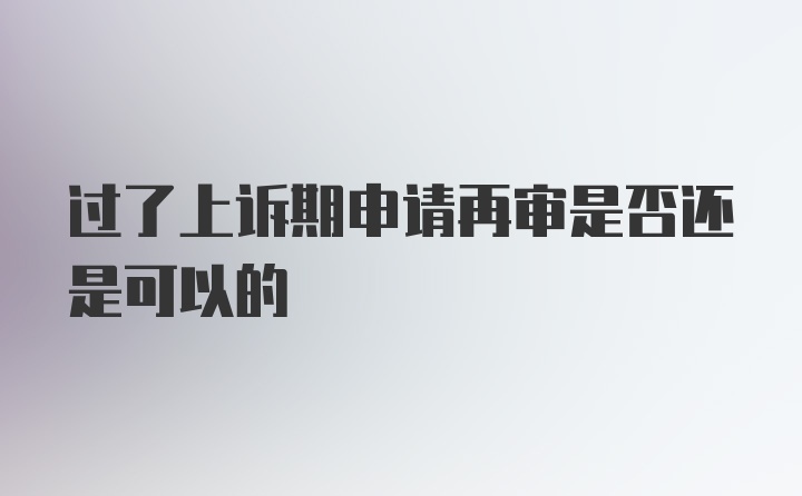 过了上诉期申请再审是否还是可以的