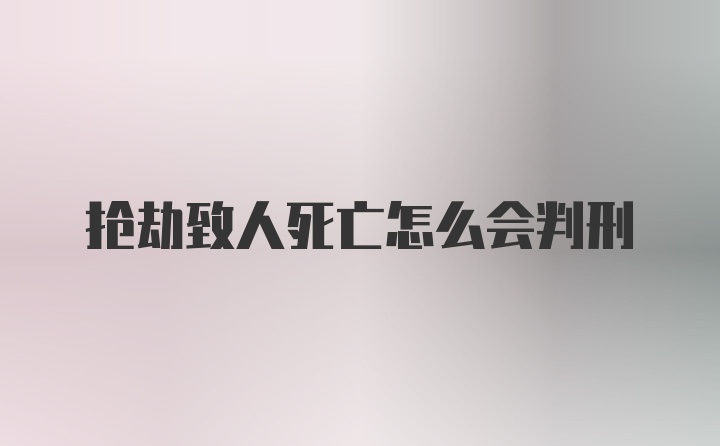 抢劫致人死亡怎么会判刑