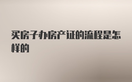 买房子办房产证的流程是怎样的