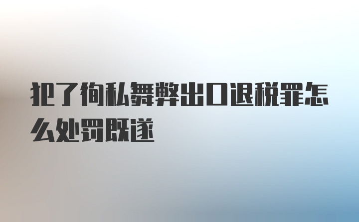 犯了徇私舞弊出口退税罪怎么处罚既遂