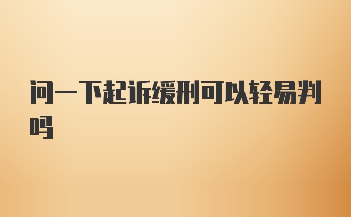 问一下起诉缓刑可以轻易判吗