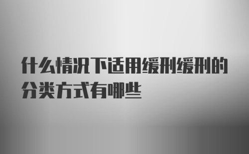 什么情况下适用缓刑缓刑的分类方式有哪些