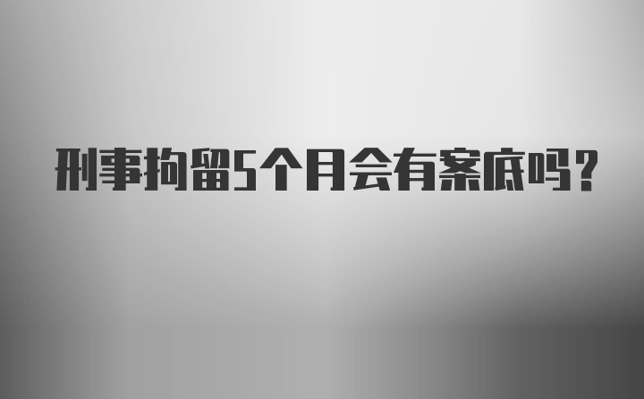 刑事拘留5个月会有案底吗？