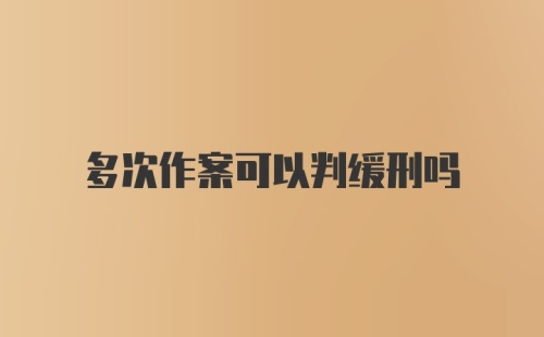 多次作案可以判缓刑吗