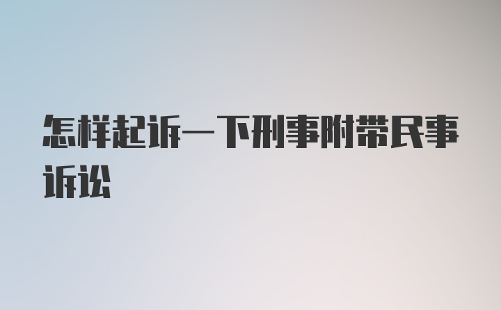 怎样起诉一下刑事附带民事诉讼